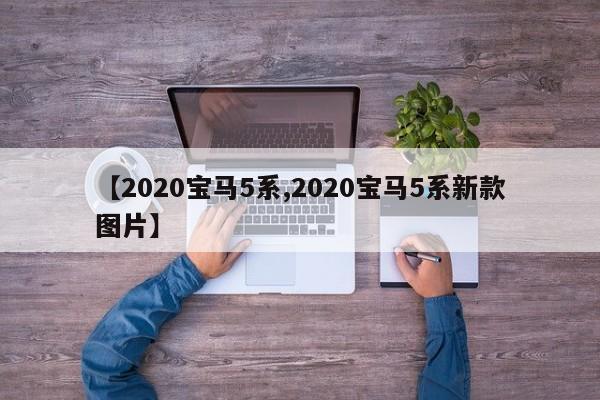 【2020宝马5系,2020宝马5系新款图片】