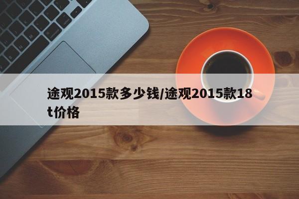 途观2015款多少钱/途观2015款18t价格