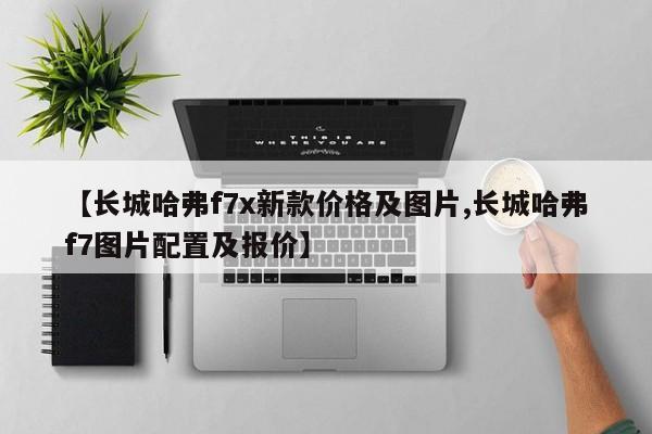 【长城哈弗f7x新款价格及图片,长城哈弗f7图片配置及报价】