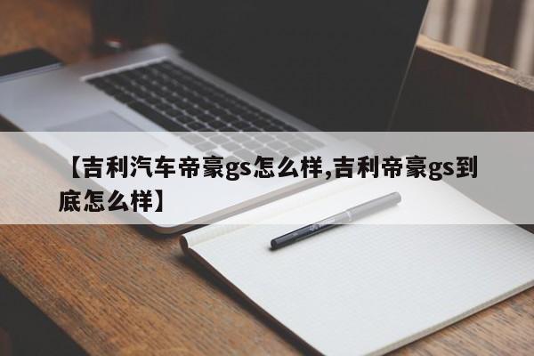 【吉利汽车帝豪gs怎么样,吉利帝豪gs到底怎么样】