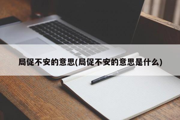 局促不安的意思(局促不安的意思是什么)