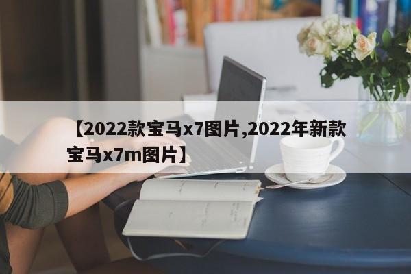 【2022款宝马x7图片,2022年新款宝马x7m图片】