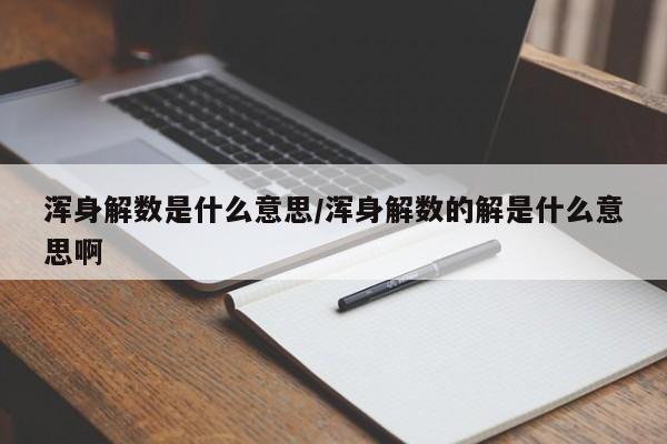 浑身解数是什么意思/浑身解数的解是什么意思啊