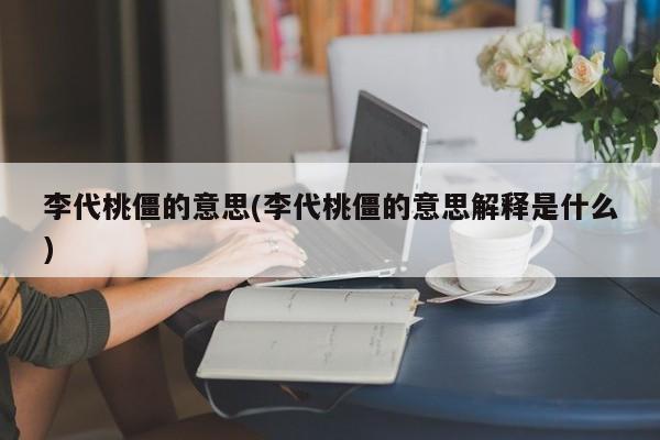 李代桃僵的意思(李代桃僵的意思解释是什么)