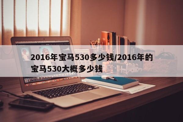 2016年宝马530多少钱/2016年的宝马530大概多少钱