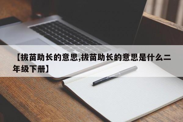 【拔苗助长的意思,拔苗助长的意思是什么二年级下册】