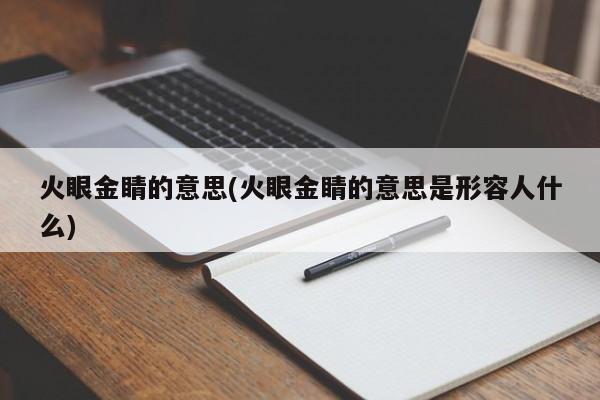 火眼金睛的意思(火眼金睛的意思是形容人什么)