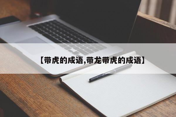 【带虎的成语,带龙带虎的成语】