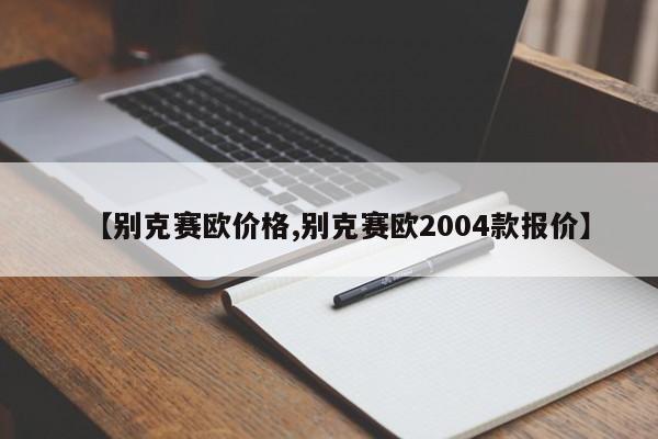 【别克赛欧价格,别克赛欧2004款报价】