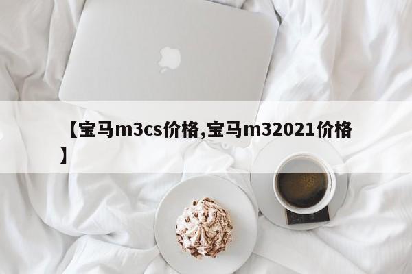 【宝马m3cs价格,宝马m32021价格】