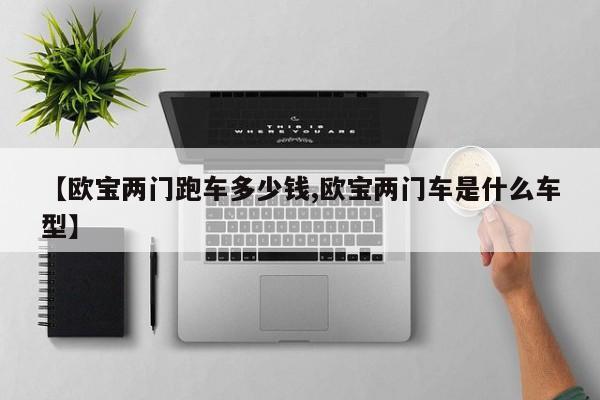 【欧宝两门跑车多少钱,欧宝两门车是什么车型】