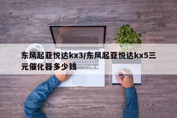 东风起亚悦达kx3/东风起亚悦达kx5三元催化器多少钱