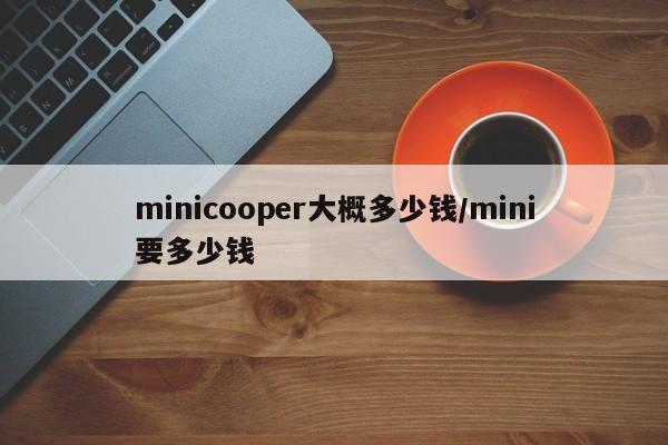 minicooper大概多少钱/mini要多少钱