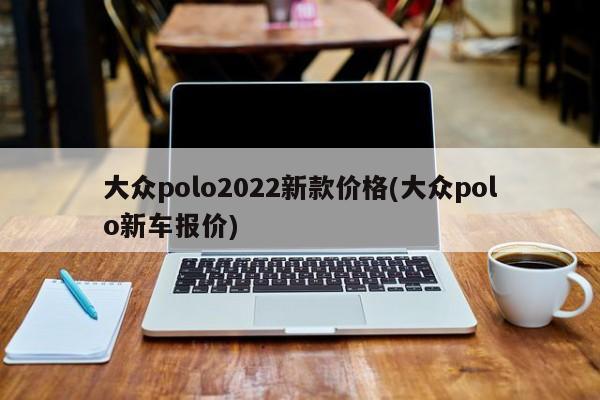 大众polo2022新款价格(大众polo新车报价)