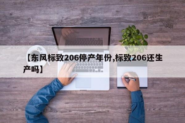 【东风标致206停产年份,标致206还生产吗】