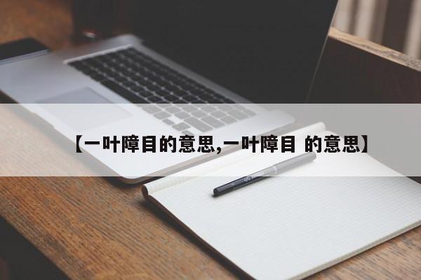 【一叶障目的意思,一叶障目 的意思】