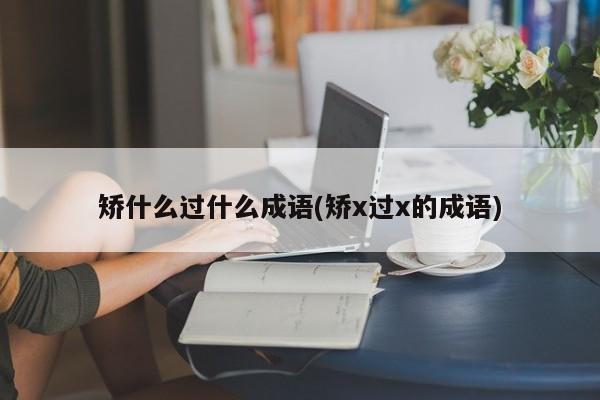 矫什么过什么成语(矫x过x的成语)