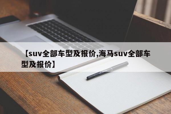 【suv全部车型及报价,海马suv全部车型及报价】
