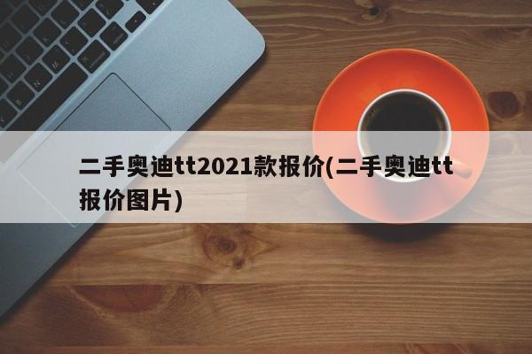 二手奥迪tt2021款报价(二手奥迪tt报价图片)