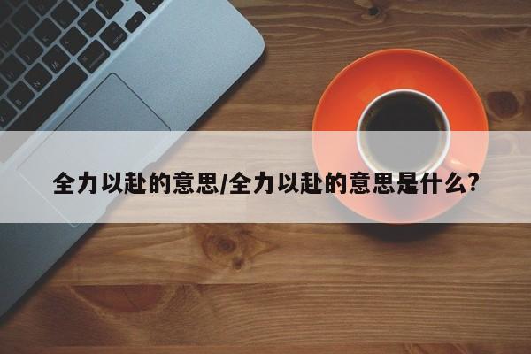 全力以赴的意思/全力以赴的意思是什么?
