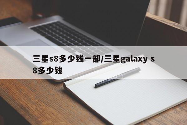 三星s8多少钱一部/三星galaxy s8多少钱