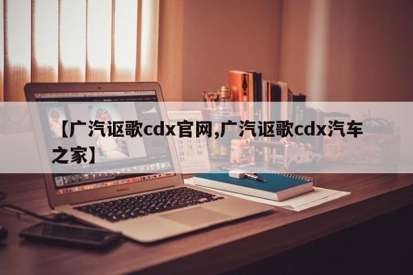 【广汽讴歌cdx官网,广汽讴歌cdx汽车之家】