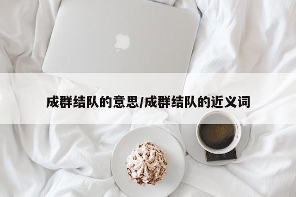 成群结队的意思/成群结队的近义词