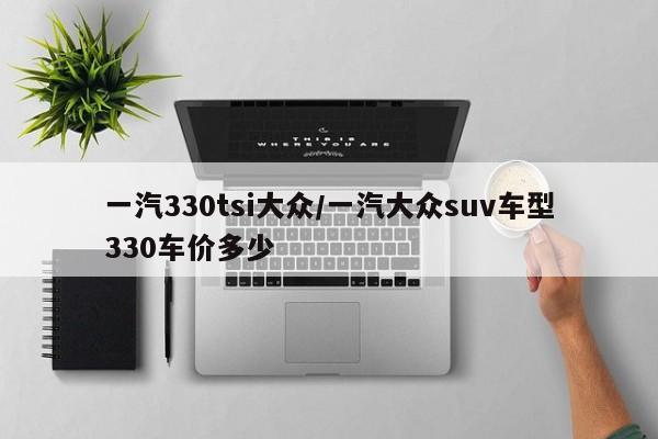 一汽330tsi大众/一汽大众suv车型330车价多少