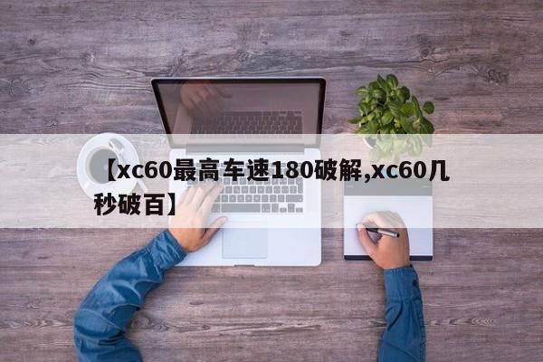 【xc60最高车速180破解,xc60几秒破百】