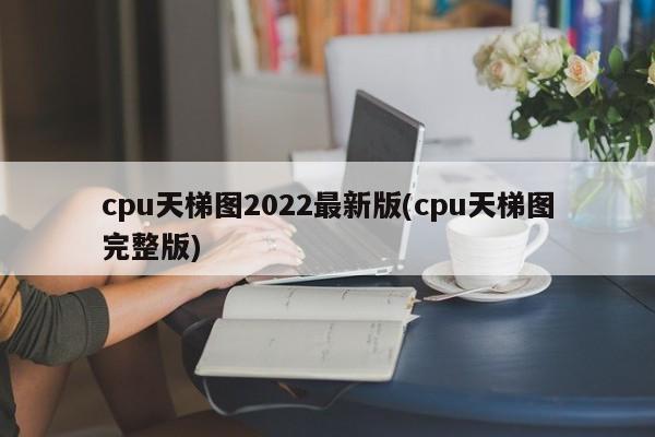 cpu天梯图2022最新版(cpu天梯图完整版)